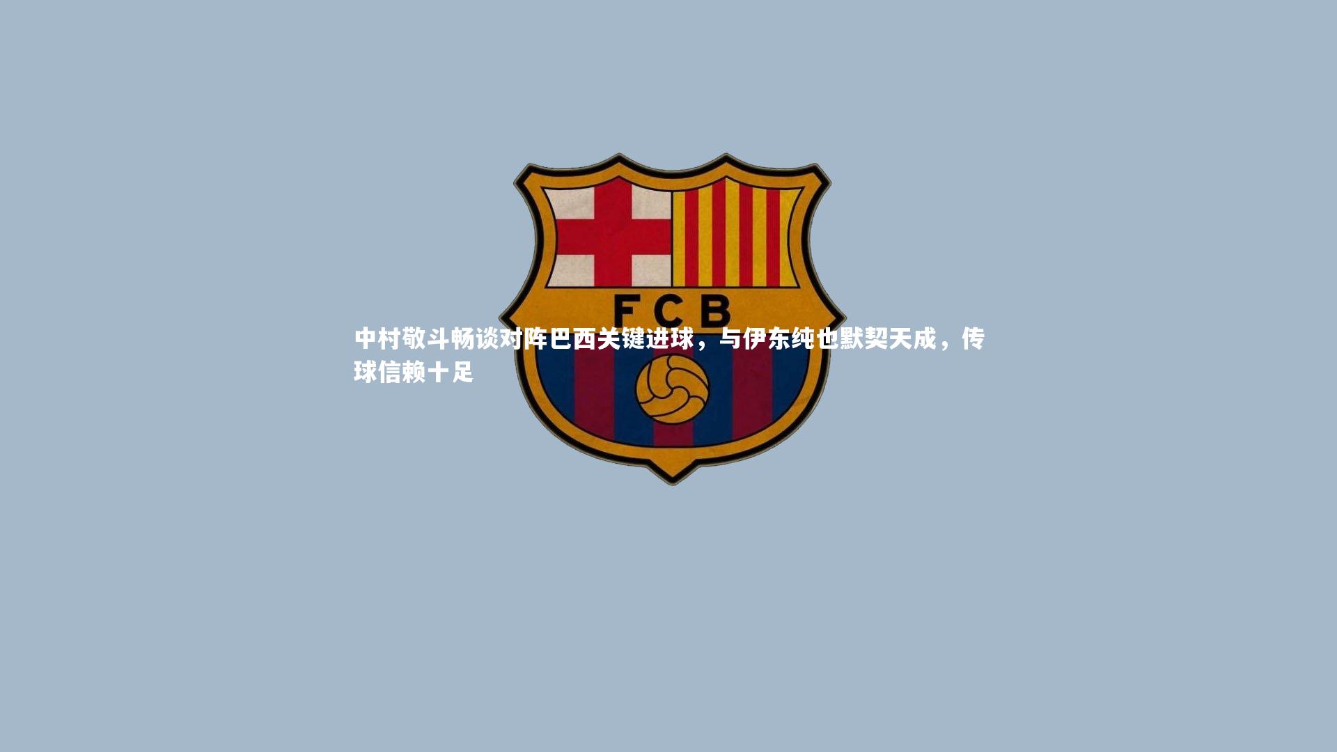 壹号娱乐|中村敬斗畅谈对阵巴西关键进球，与伊东纯也默契天成，传球信赖十足