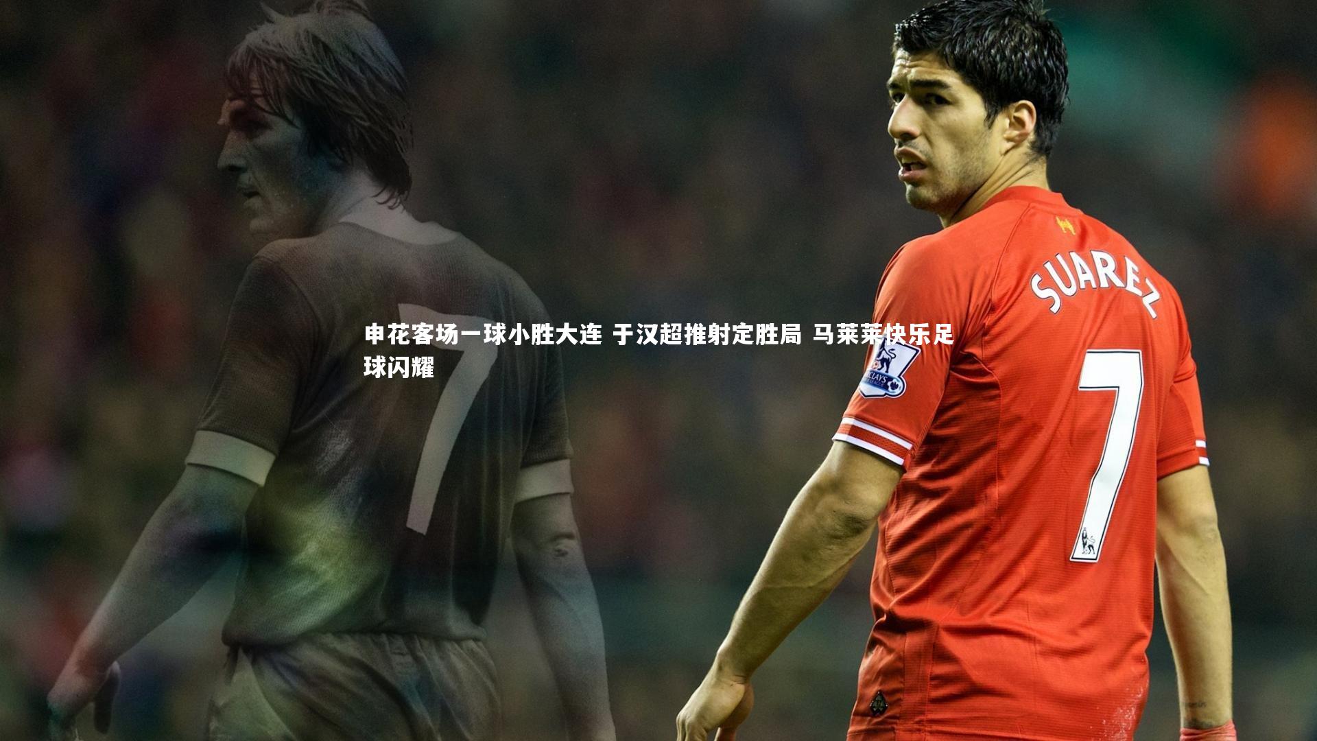 申花客场一球小胜大连 于汉超推射定胜局 马莱莱快乐足球闪耀